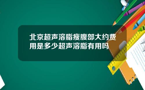 北京超声溶脂瘦腹部大约费用是多少超声溶脂有用吗