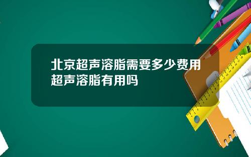 北京超声溶脂需要多少费用超声溶脂有用吗