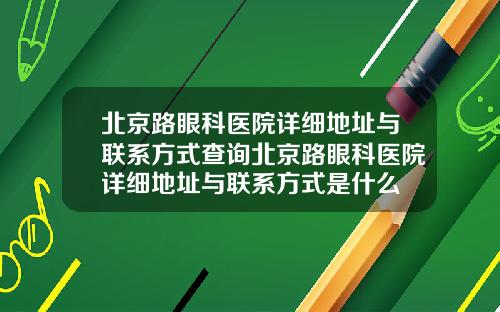 北京路眼科医院详细地址与联系方式查询北京路眼科医院详细地址与联系方式是什么