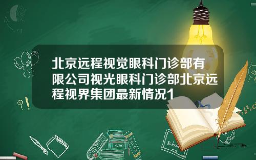 北京远程视觉眼科门诊部有限公司视光眼科门诊部北京远程视界集团最新情况1