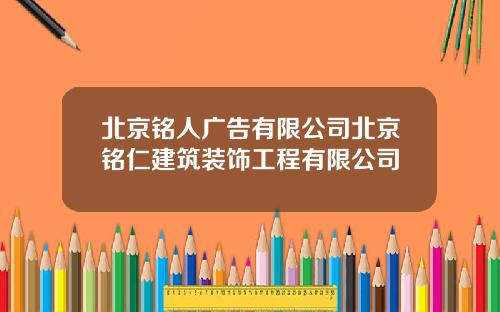 北京铭人广告有限公司北京铭仁建筑装饰工程有限公司