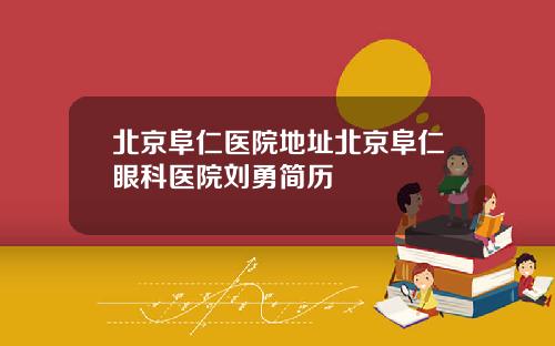 北京阜仁医院地址北京阜仁眼科医院刘勇简历