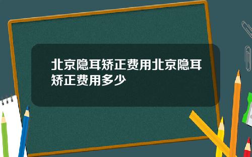 北京隐耳矫正费用北京隐耳矫正费用多少