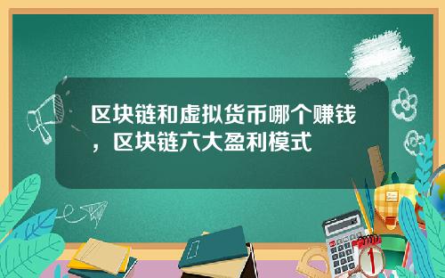 区块链和虚拟货币哪个赚钱,区块链六大盈利模式