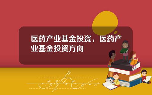 医药产业基金投资，医药产业基金投资方向