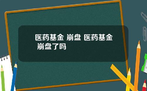 医药基金 崩盘 医药基金 崩盘了吗