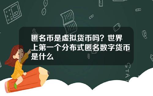 匿名币是虚拟货币吗?世界上第一个分布式匿名数字货币是什么