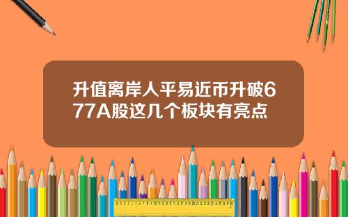 升值离岸人平易近币升破677A股这几个板块有亮点