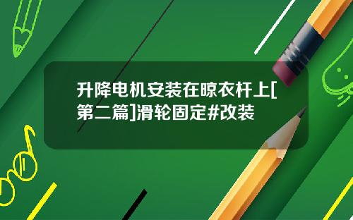 升降电机安装在晾衣杆上[第二篇]滑轮固定#改装
