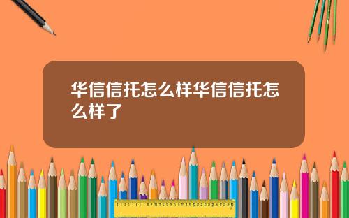 华信信托怎么样华信信托怎么样了