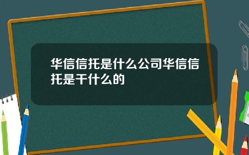 华信信托是什么公司华信信托是干什么的