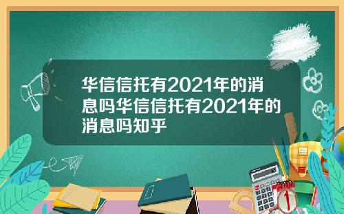 华信信托有2021年的消息吗华信信托有2021年的消息吗知乎
