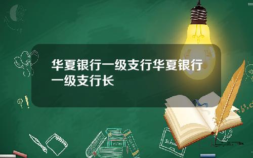 华夏银行一级支行华夏银行一级支行长