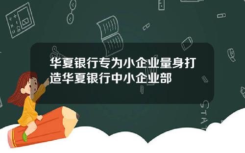 华夏银行专为小企业量身打造华夏银行中小企业部