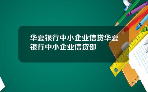 华夏银行中小企业信贷华夏银行中小企业信贷部