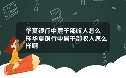 华夏银行中层干部收入怎么样华夏银行中层干部收入怎么样啊