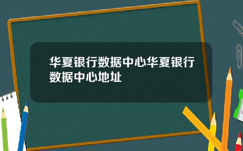 华夏银行数据中心华夏银行数据中心地址