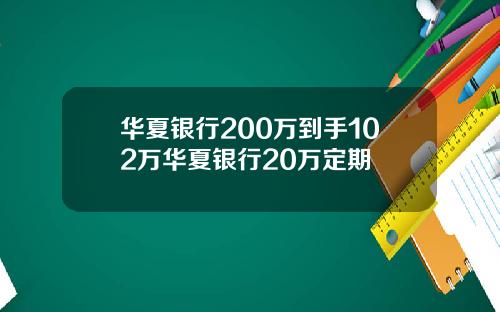 华夏银行200万到手102万华夏银行20万定期