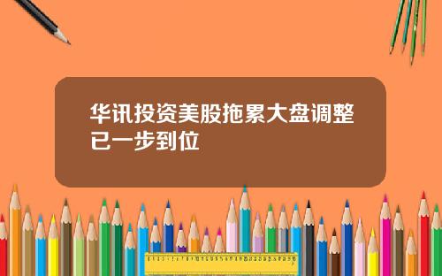 华讯投资美股拖累大盘调整已一步到位