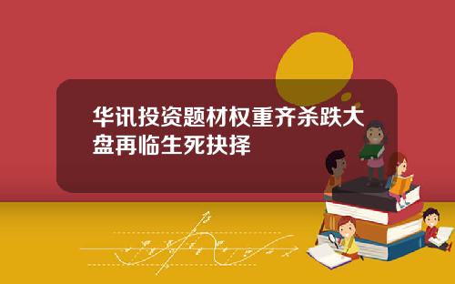 华讯投资题材权重齐杀跌大盘再临生死抉择