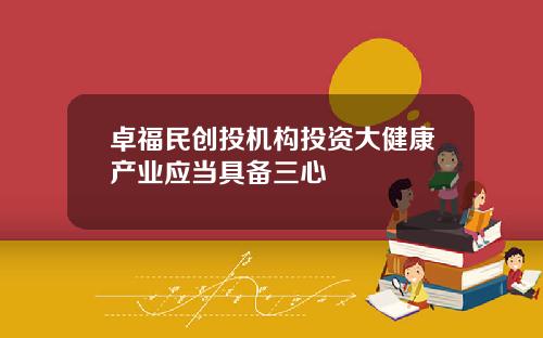 卓福民创投机构投资大健康产业应当具备三心