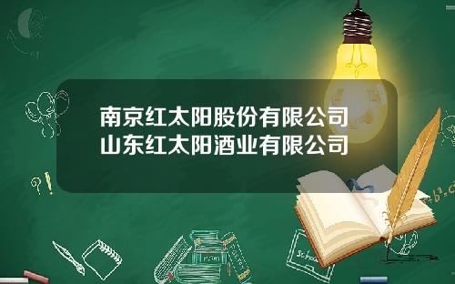 南京红太阳股份有限公司 山东红太阳酒业有限公司