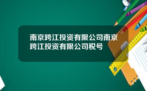 南京跨江投资有限公司南京跨江投资有限公司税号