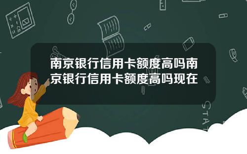 南京银行信用卡额度高吗南京银行信用卡额度高吗现在