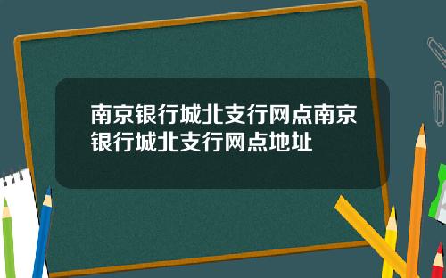南京银行城北支行网点南京银行城北支行网点地址