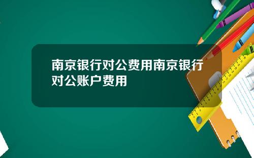南京银行对公费用南京银行对公账户费用