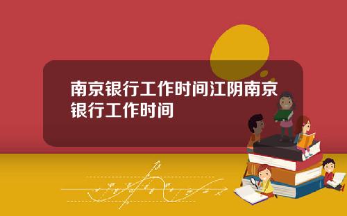 南京银行工作时间江阴南京银行工作时间