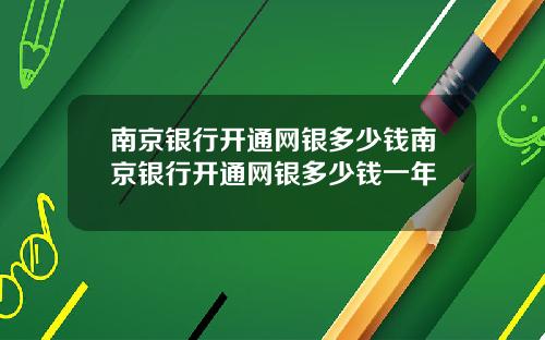 南京银行开通网银多少钱南京银行开通网银多少钱一年