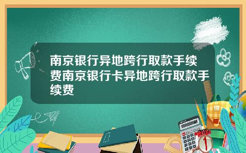 南京银行异地跨行取款手续费南京银行卡异地跨行取款手续费
