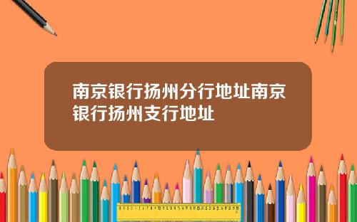 南京银行扬州分行地址南京银行扬州支行地址