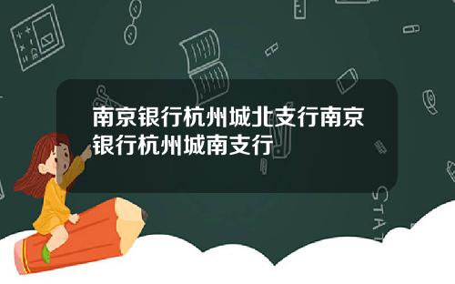 南京银行杭州城北支行南京银行杭州城南支行