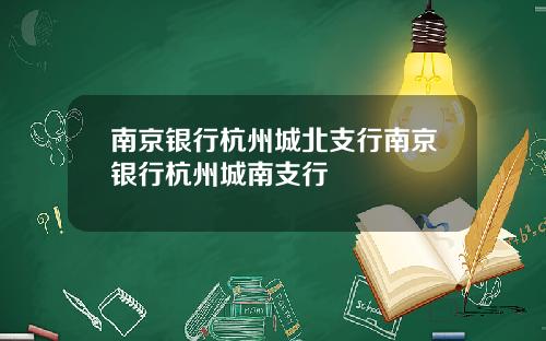 南京银行杭州城北支行南京银行杭州城南支行