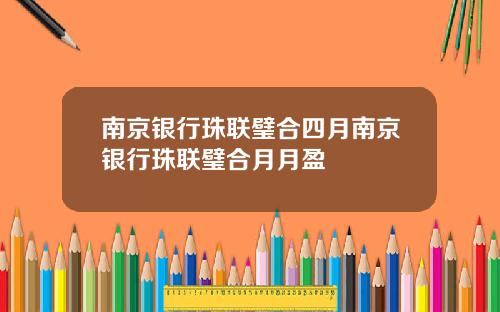 南京银行珠联璧合四月南京银行珠联璧合月月盈