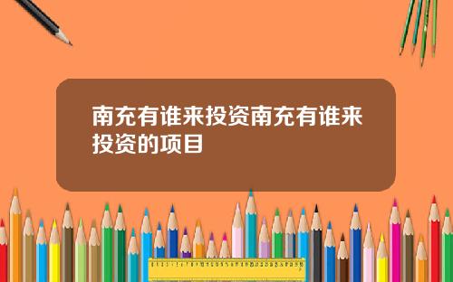 南充有谁来投资南充有谁来投资的项目