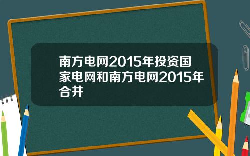 南方电网2015年投资国家电网和南方电网2015年合并