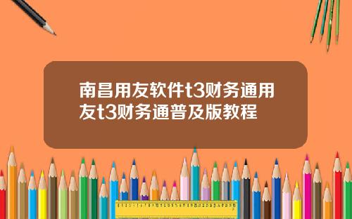 南昌用友软件t3财务通用友t3财务通普及版教程