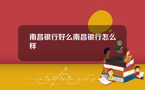 南昌银行好么南昌银行怎么样