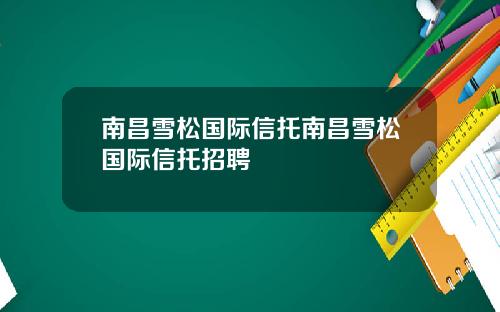 南昌雪松国际信托南昌雪松国际信托招聘