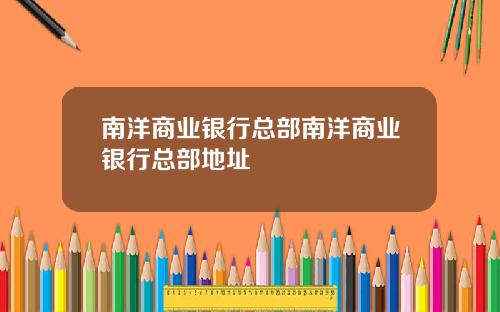 南洋商业银行总部南洋商业银行总部地址