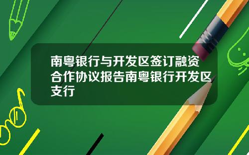 南粤银行与开发区签订融资合作协议报告南粤银行开发区支行