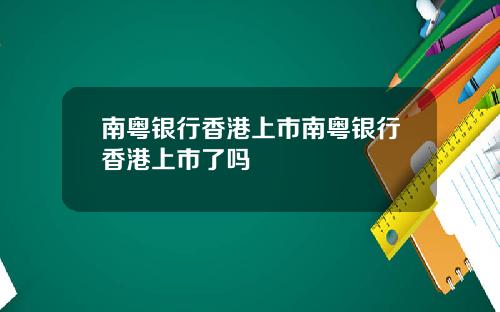 南粤银行香港上市南粤银行香港上市了吗