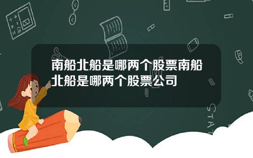南船北船是哪两个股票南船北船是哪两个股票公司