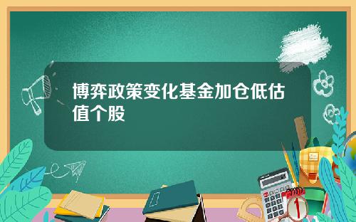 博弈政策变化基金加仓低估值个股