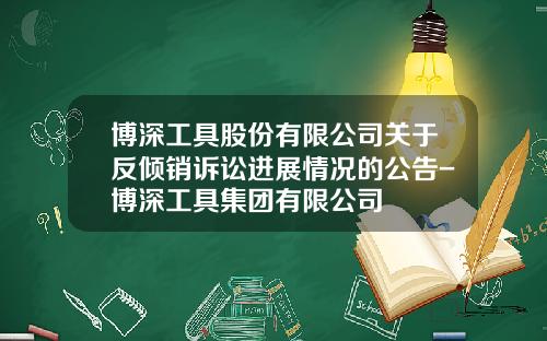 博深工具股份有限公司关于反倾销诉讼进展情况的公告-博深工具集团有限公司