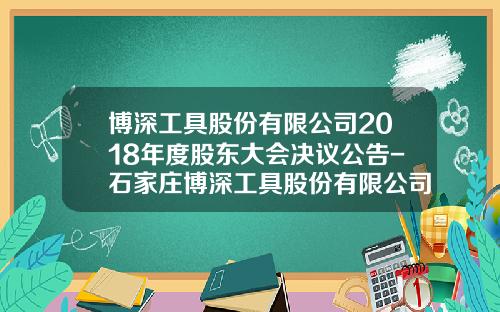 博深工具股份有限公司2018年度股东大会决议公告-石家庄博深工具股份有限公司