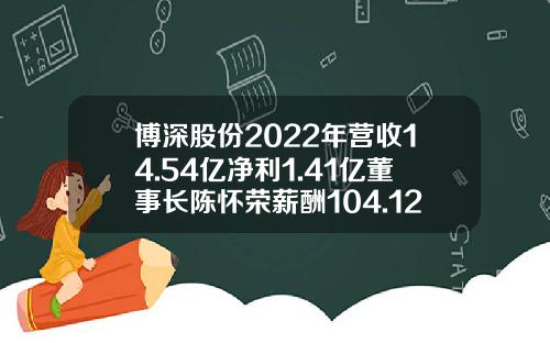 博深股份2022年营收14.54亿净利1.41亿董事长陈怀荣薪酬104.12万-石家庄博深工具股份有限公司
